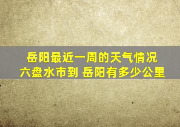 岳阳最近一周的天气情况 六盘水市到 岳阳有多少公里